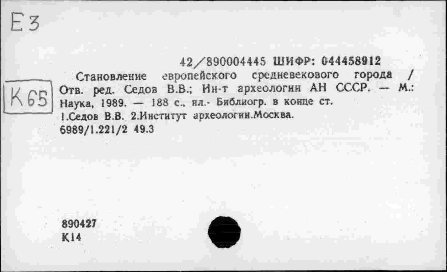 ﻿КР5
42/890004445 ШИФР: 044458912
Становление европейского средневекового города / Отв. ред. Седов В.В.; Ин-т археологии АН СССР. — М.: Наука, 1989. — 188 с., вл.- Библиогр. в конце ст.
1.Седов В.В. 2.И нети гут археологии.Москва.
6989/1.221/2 49.3
890427 КІ4